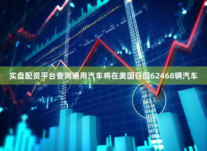 实盘配资平台查询通用汽车将在美国召回62468辆汽车