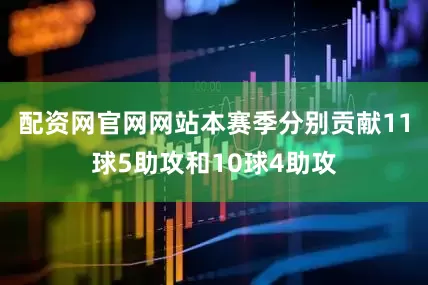 配资网官网网站本赛季分别贡献11球5助攻和10球4助攻