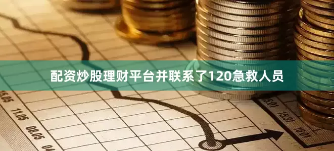 配资炒股理财平台并联系了120急救人员