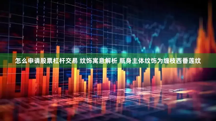 怎么申请股票杠杆交易 纹饰寓意解析 瓶身主体纹饰为缠枝西番莲纹
