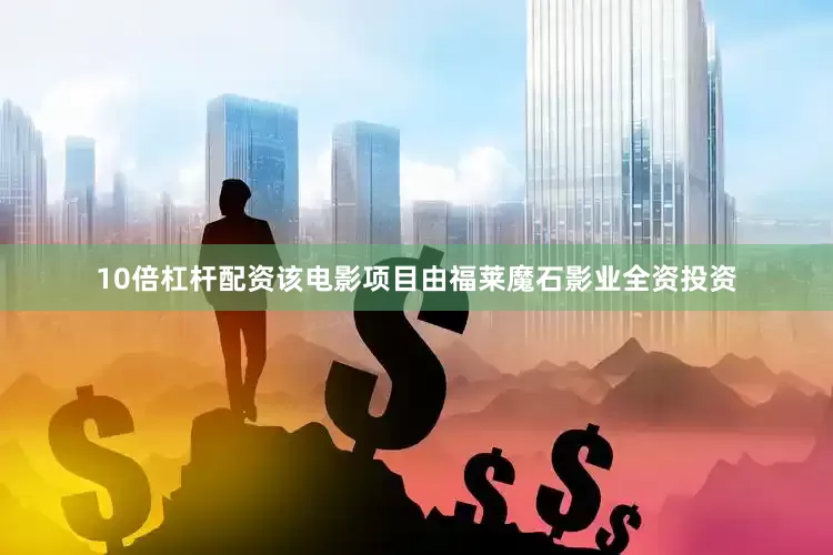 10倍杠杆配资该电影项目由福莱魔石影业全资投资