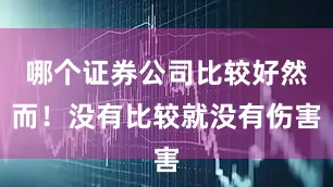 哪个证券公司比较好然而！没有比较就没有伤害