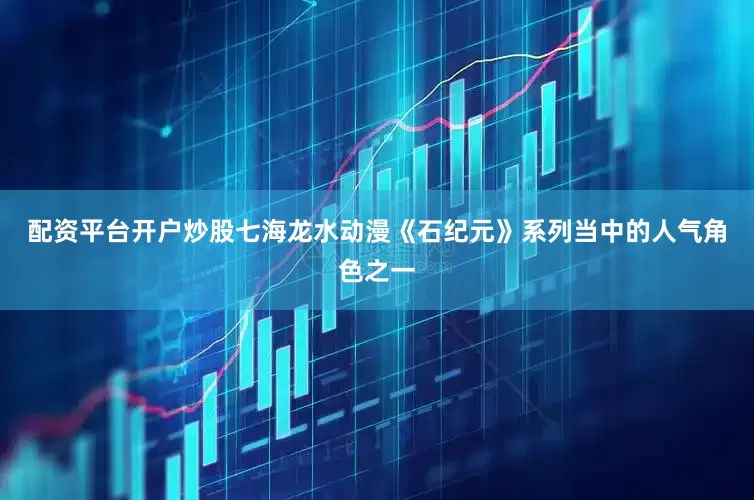 配资平台开户炒股七海龙水动漫《石纪元》系列当中的人气角色之一