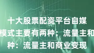 十大股票配资平台自媒体的赚钱模式主要有两种：流量主和商业变现