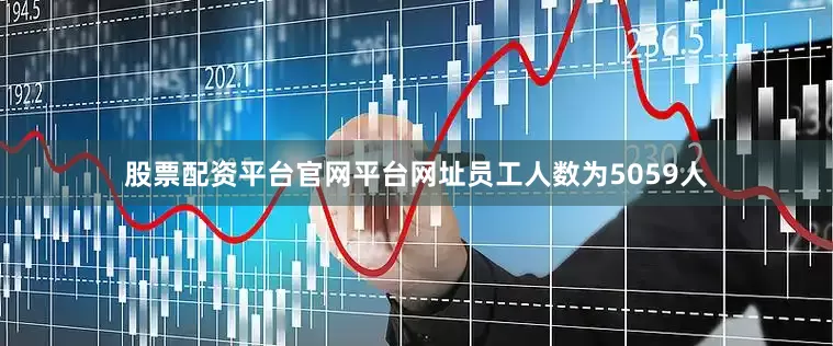 股票配资平台官网平台网址员工人数为5059人