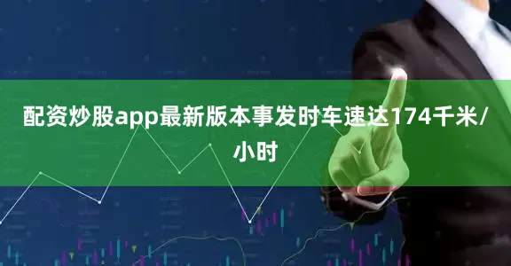 配资炒股app最新版本事发时车速达174千米/小时