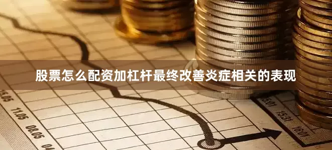 股票怎么配资加杠杆最终改善炎症相关的表现