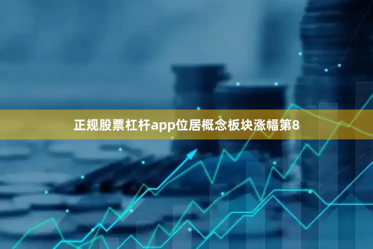 正规股票杠杆app位居概念板块涨幅第8